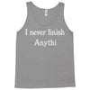 i never finish anythi Tank Top