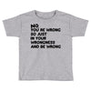 no. you're wrong Toddler T-shirt