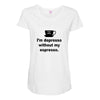 i'm depresso without my espresso Maternity Scoop Neck T-shirt