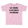 no more unicorns anymore Toddler T-shirt