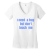 i need a hug  but don't touch me Women's V-Neck T-Shirt