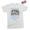 happily married to a man kicking the crap outta stomach cancer Exclusive T-shirt