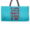 if i have to put pants on Weekender Totes