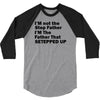 I&rsquo;M not the Step Father I&rsquo;M The Father That STEPPED UP 3/4 Sleeve Shirt