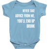 never take advice from me, you'll end up drunk Baby Bodysuit