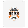 All Men Are Created Equal But Only The Best Are Born In April Mousepad