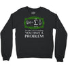 you have a problem Crewneck Sweatshirt