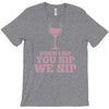 when you sip, i sip, we sip T-Shirt