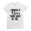 I Wonder If Beer Thinks About Me Ladies Fitted T-Shirt