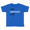i get deppresed a lot Toddler T-shirt