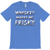 whiskey makes me frisky T-Shirt