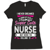 I Never Dreamed I d Grow Up To Be A Super Cute Nurse But Here I'm Kill Ladies Fitted T-Shirt