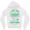 I Don't Need Therapy Just to Go Mountaining Zipper Hoodie