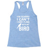 sorry i can't i have plans with my bird Racerback Tank