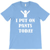 i  put on   pants   today T-Shirt