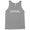 i'm here because you broke something Tank Top