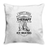 I Don't Need Therapy Just to Go Ice Skating Throw Pillow