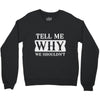 tell me why we shouldn't Crewneck Sweatshirt