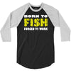 born to fish forced to work 3/4 Sleeve Shirt
