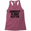 sawdust is man glitter Racerback Tank