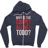 why is the carpet all wet todd.. Zipper Hoodie