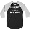 no soup for you 3/4 Sleeve Shirt