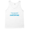 i don't get drunk, i get awesome t shirt Tank Top