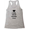 i love your stupid face Racerback Tank