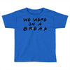 we were on a break Toddler T-shirt