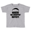 where we droppin' boys Toddler T-shirt