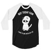 not today fam 3/4 Sleeve Shirt