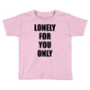 lonely for you only Toddler T-shirt