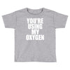 you're using my oxygen Toddler T-shirt
