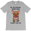 be the person your dog thinks you are T-Shirt