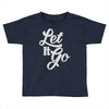 let it go Toddler T-shirt