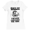 Back Off I Have A Crazy Father And I am not Afraid To Use Him Ladies Fitted T-Shirt