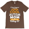 I Never Imagined I Would Be A Super Cool Autism Mom But Here I Am Kill T-Shirt