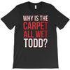 why is the carpet all wet todd.. T-Shirt