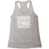 education is important but tennis is more importanter Racerback Tank