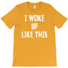 i woke up like this T-Shirt