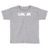 lol jk Toddler T-shirt