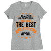 All Men Are Created Equal But Only The Best Are Born In April Ladies Fitted T-Shirt