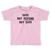 Cute But Psycho But Cute Toddler T-shirt