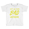 let's go make bad decisions Toddler T-shirt