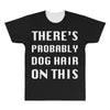 there's probably dog hair on this All Over Men's T-shirt