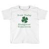 irish today hungover tomorrow Toddler T-shirt