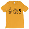 all i need in life T-Shirt