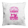 I Don't Need Therapy Just to Do Sewing Throw Pillow
