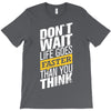 do not wait life goes faster than you think T-Shirt