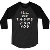 I'll Be There For You 3/4 Sleeve Shirt